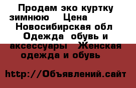 Продам эко-куртку зимнюю  › Цена ­ 3 000 - Новосибирская обл. Одежда, обувь и аксессуары » Женская одежда и обувь   